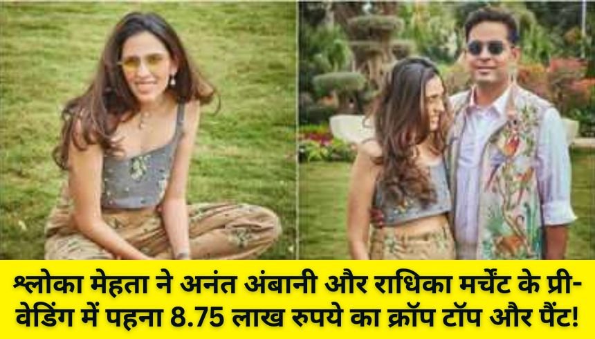 श्लोका मेहता ने अनंत अंबानी और राधिका मर्चेंट के प्री-वेडिंग में पहना 8.75 लाख रुपये का क्रॉप टॉप और पैंट!