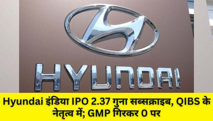 Hyundai इंडिया IPO 2.37 गुना सब्सक्राइब, QIBS के नेतृत्व में; GMP गिरकर 0 पर